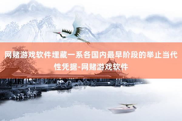 网赌游戏软件埋藏一系各国内最早阶段的举止当代性凭据-网赌游戏软件