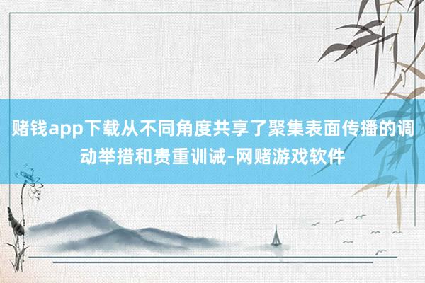 赌钱app下载从不同角度共享了聚集表面传播的调动举措和贵重训诫-网赌游戏软件