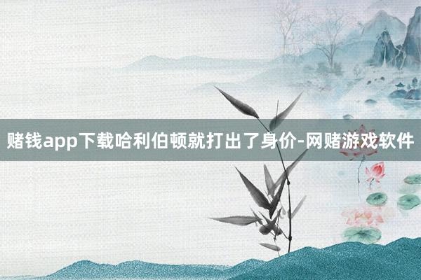 赌钱app下载哈利伯顿就打出了身价-网赌游戏软件