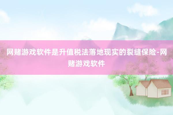 网赌游戏软件是升值税法落地现实的裂缝保险-网赌游戏软件