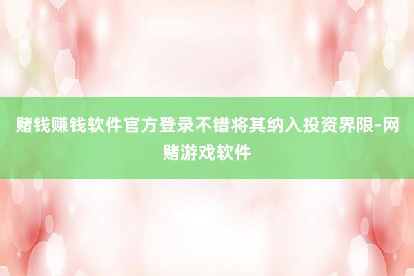 赌钱赚钱软件官方登录不错将其纳入投资界限-网赌游戏软件