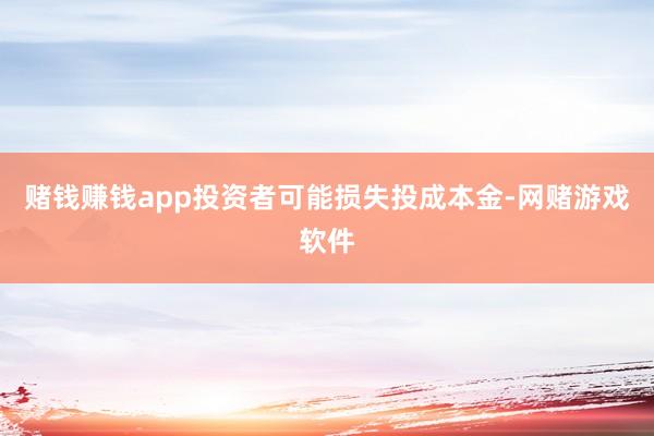 赌钱赚钱app投资者可能损失投成本金-网赌游戏软件