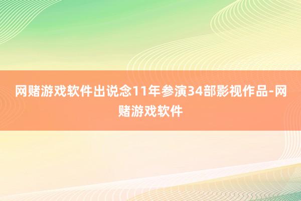 网赌游戏软件出说念11年参演34部影视作品-网赌游戏软件