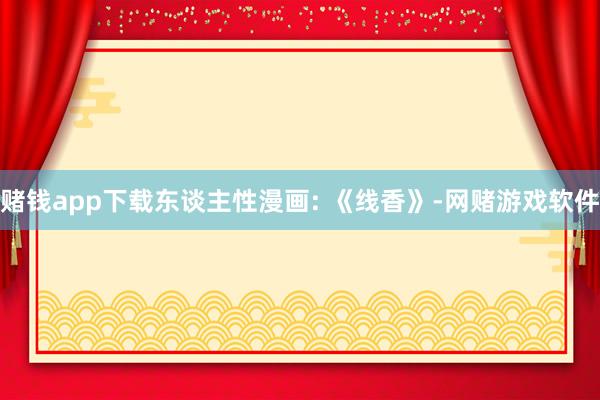 赌钱app下载东谈主性漫画: 《线香》-网赌游戏软件