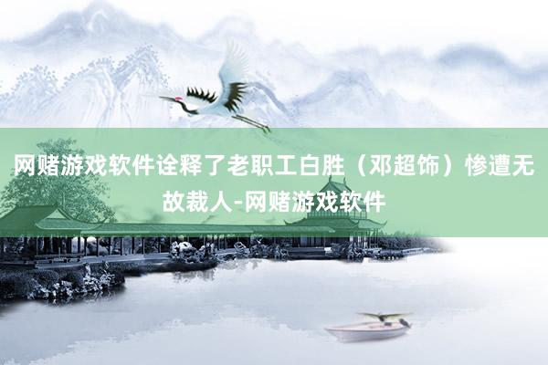 网赌游戏软件诠释了老职工白胜（邓超饰）惨遭无故裁人-网赌游戏软件