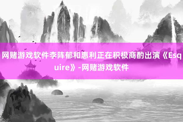 网赌游戏软件李阵郁和惠利正在积极商酌出演《Esquire》-网赌游戏软件