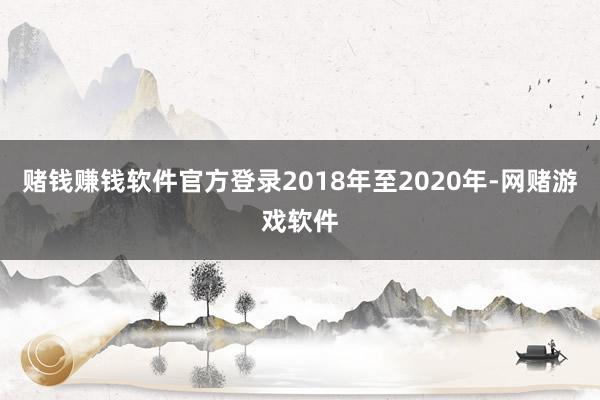 赌钱赚钱软件官方登录2018年至2020年-网赌游戏软件