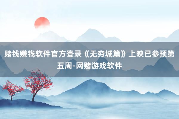 赌钱赚钱软件官方登录《无穷城篇》上映已参预第五周-网赌游戏软件