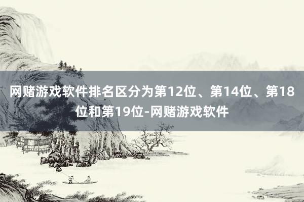 网赌游戏软件排名区分为第12位、第14位、第18位和第19位-网赌游戏软件
