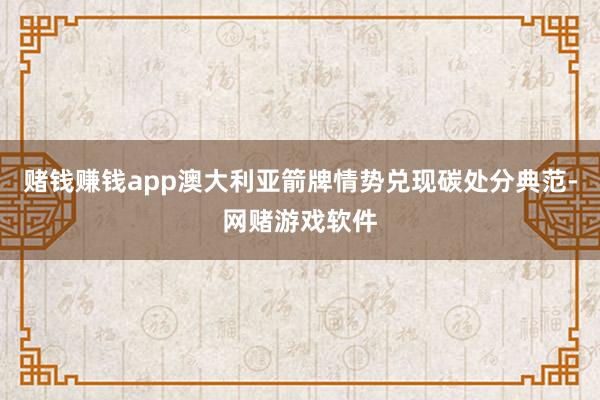 赌钱赚钱app澳大利亚箭牌情势兑现碳处分典范-网赌游戏软件