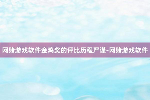 网赌游戏软件金鸡奖的评比历程严谨-网赌游戏软件