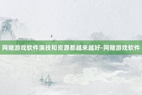 网赌游戏软件演技和资源都越来越好-网赌游戏软件