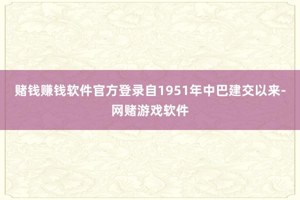 赌钱赚钱软件官方登录自1951年中巴建交以来-网赌游戏软件
