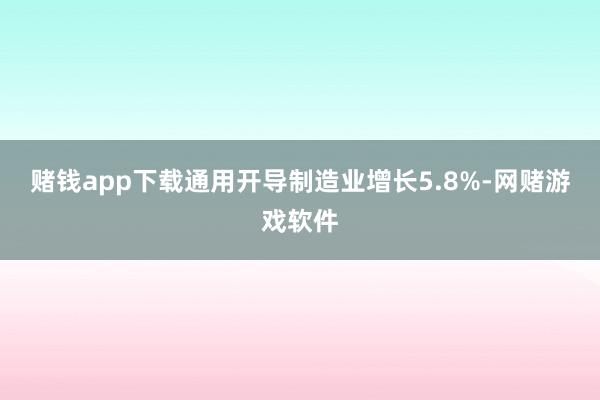 赌钱app下载通用开导制造业增长5.8%-网赌游戏软件