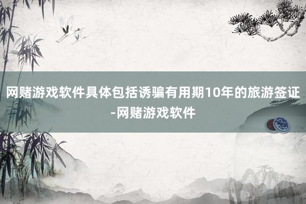 网赌游戏软件具体包括诱骗有用期10年的旅游签证-网赌游戏软件