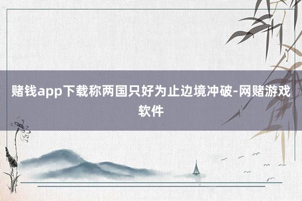 赌钱app下载称两国只好为止边境冲破-网赌游戏软件