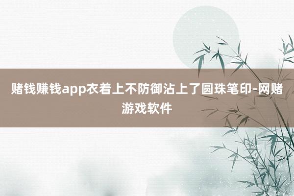 赌钱赚钱app衣着上不防御沾上了圆珠笔印-网赌游戏软件