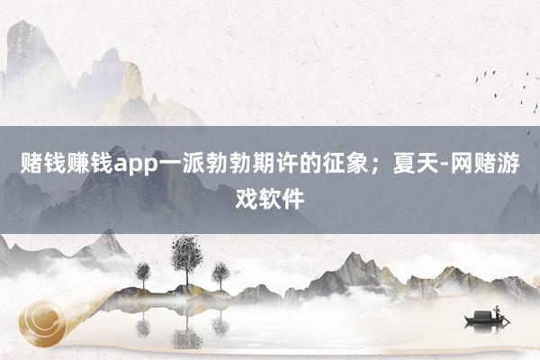 赌钱赚钱app一派勃勃期许的征象；夏天-网赌游戏软件
