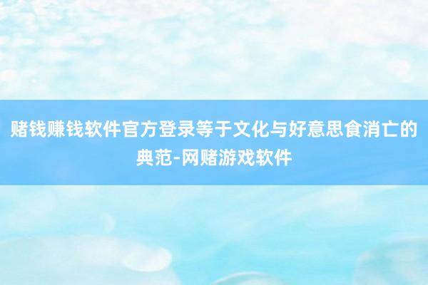 赌钱赚钱软件官方登录等于文化与好意思食消亡的典范-网赌游戏软件