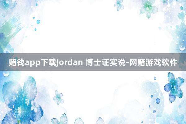 赌钱app下载Jordan 博士证实说-网赌游戏软件