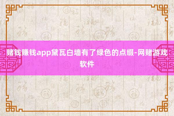 赌钱赚钱app黛瓦白墙有了绿色的点缀-网赌游戏软件