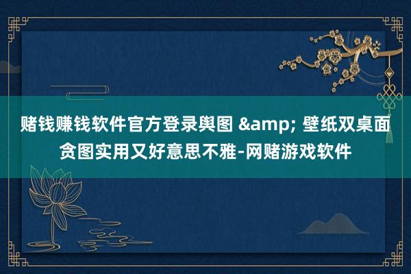 赌钱赚钱软件官方登录舆图 & 壁纸双桌面贪图实用又好意思不雅-网赌游戏软件