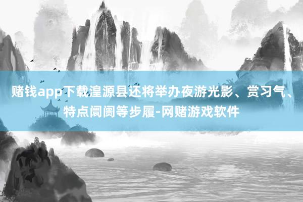 赌钱app下载湟源县还将举办夜游光影、赏习气、特点阛阓等步履-网赌游戏软件