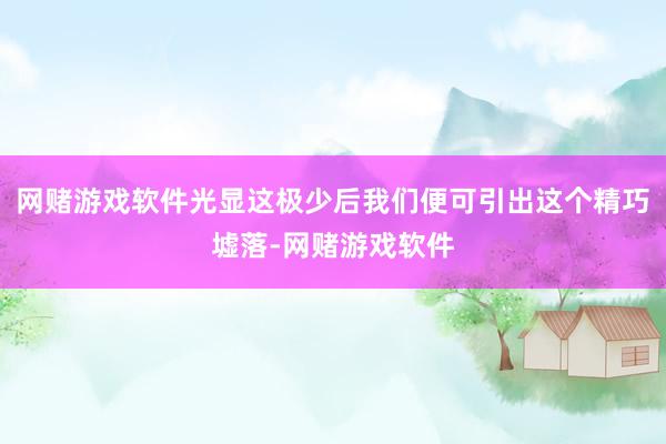 网赌游戏软件光显这极少后我们便可引出这个精巧墟落-网赌游戏软件