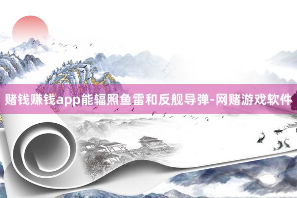 赌钱赚钱app能辐照鱼雷和反舰导弹-网赌游戏软件