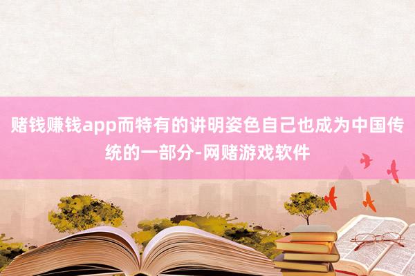 赌钱赚钱app而特有的讲明姿色自己也成为中国传统的一部分-网赌游戏软件