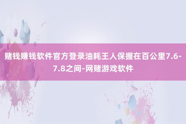 赌钱赚钱软件官方登录油耗王人保握在百公里7.6-7.8之间-网赌游戏软件