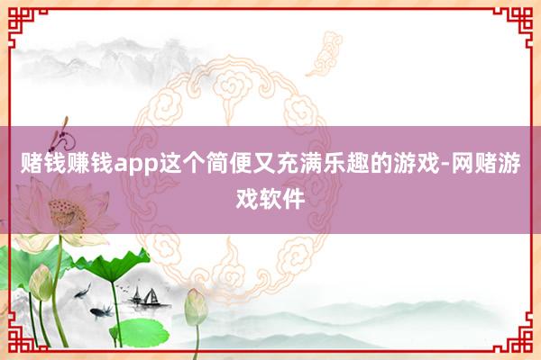 赌钱赚钱app这个简便又充满乐趣的游戏-网赌游戏软件