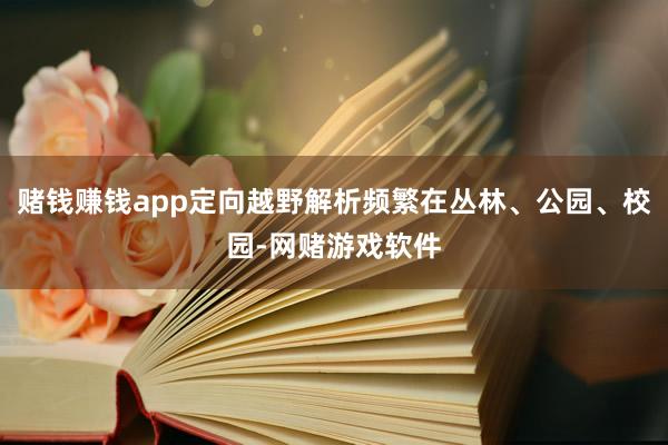 赌钱赚钱app定向越野解析频繁在丛林、公园、校园-网赌游戏软件