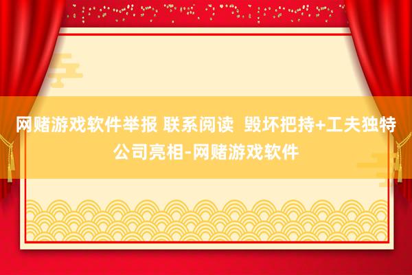 网赌游戏软件举报 联系阅读  毁坏把持+工夫独特公司亮相-网赌游戏软件