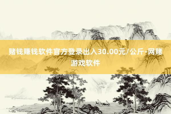 赌钱赚钱软件官方登录出入30.00元/公斤-网赌游戏软件