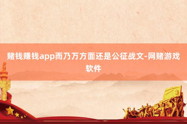 赌钱赚钱app而乃万方面还是公征战文-网赌游戏软件