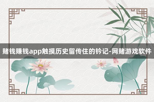 赌钱赚钱app触摸历史留传住的钤记-网赌游戏软件