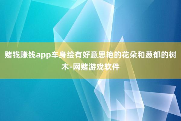 赌钱赚钱app车身绘有好意思艳的花朵和葱郁的树木-网赌游戏软件
