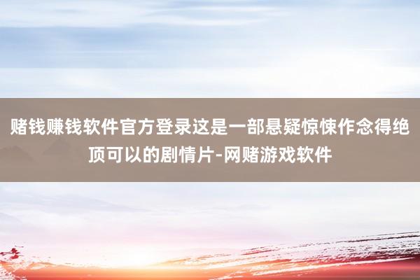 赌钱赚钱软件官方登录这是一部悬疑惊悚作念得绝顶可以的剧情片-网赌游戏软件