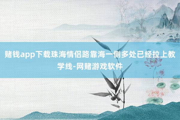 赌钱app下载珠海情侣路靠海一侧多处已经拉上教学线-网赌游戏软件