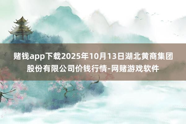 赌钱app下载2025年10月13日湖北黄商集团股份有限公司价钱行情-网赌游戏软件