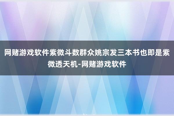 网赌游戏软件紫微斗数群众姚宗发三本书也即是紫微透天机-网赌游戏软件