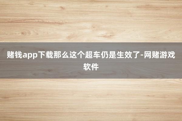赌钱app下载那么这个超车仍是生效了-网赌游戏软件
