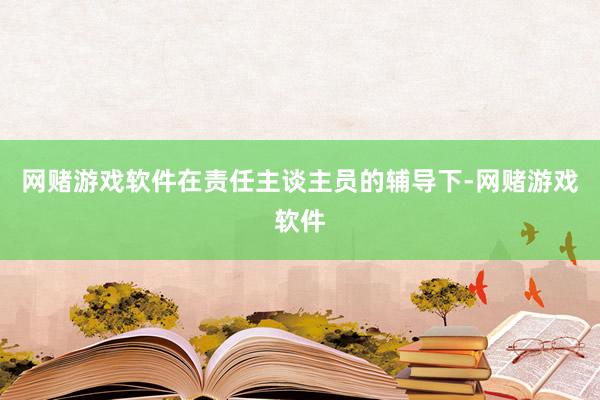 网赌游戏软件在责任主谈主员的辅导下-网赌游戏软件