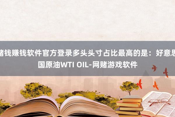 赌钱赚钱软件官方登录多头头寸占比最高的是:好意思国原油WTI OIL-网赌游戏软件