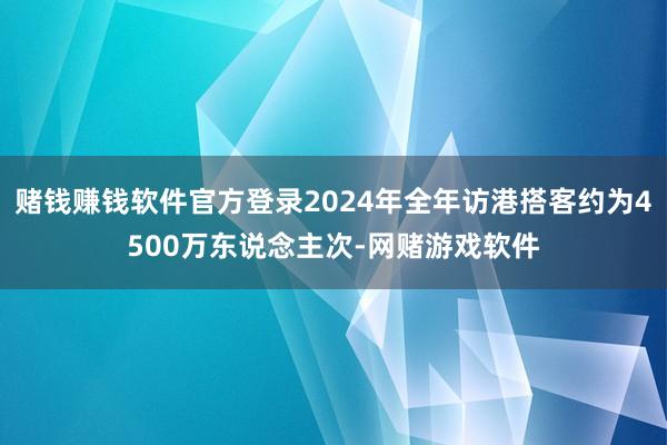 赌钱赚钱软件官方登录2024年全年访港搭客约为4500万东说念主次-网赌游戏软件