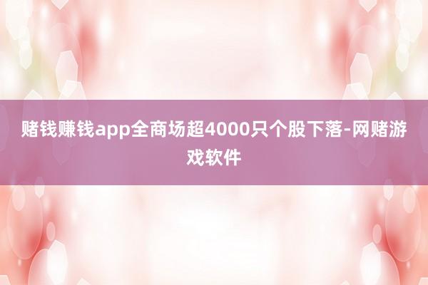 赌钱赚钱app全商场超4000只个股下落-网赌游戏软件