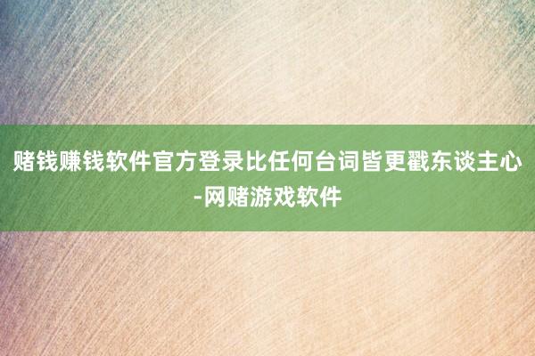 赌钱赚钱软件官方登录比任何台词皆更戳东谈主心-网赌游戏软件