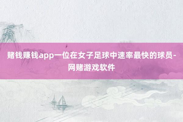 赌钱赚钱app一位在女子足球中速率最快的球员-网赌游戏软件