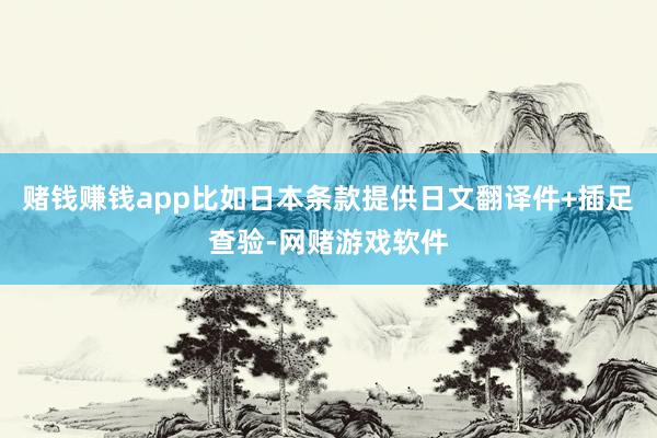 赌钱赚钱app比如日本条款提供日文翻译件+插足查验-网赌游戏软件